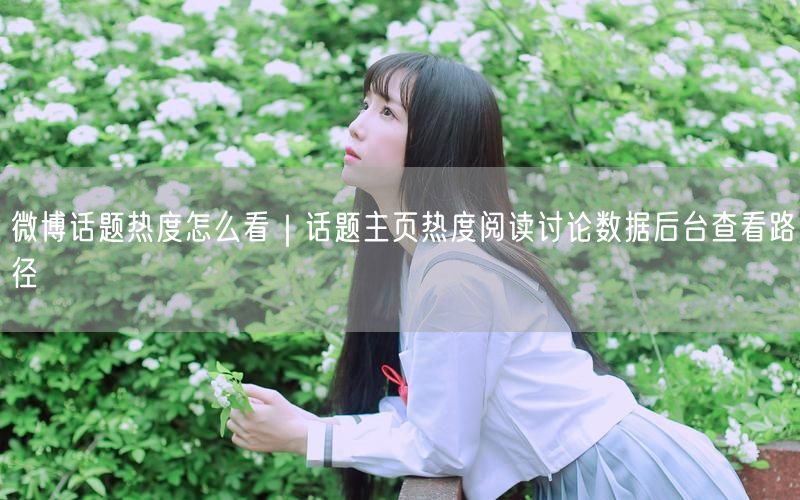 微博话题热度怎么看？话题主页数据及查看路径解析