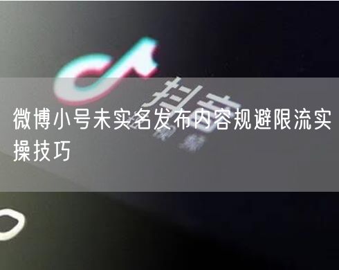 微博小号未实名发布？规避限流实操+真实案例