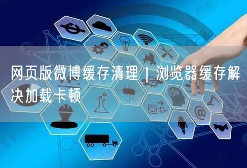 网页版微博缓存清理攻略：解决加载卡顿的实用方法