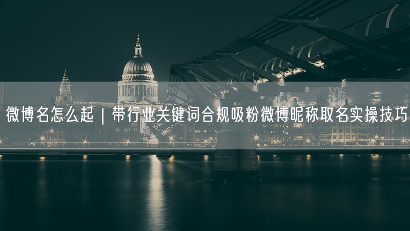 微博名取名全攻略：行业关键词+吸粉实操与合规要点