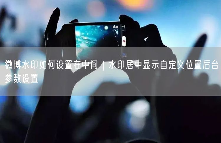 微博水印教程：如何设置居中及自定义位置？