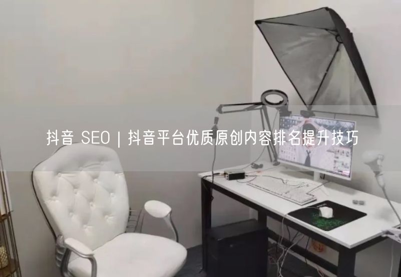 抖音 SEO｜抖音平台优质原创内容排名提升技巧