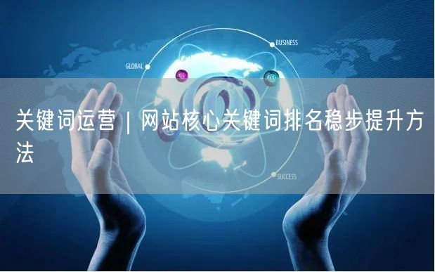 关键词运营攻略：网站核心关键词排名提升法