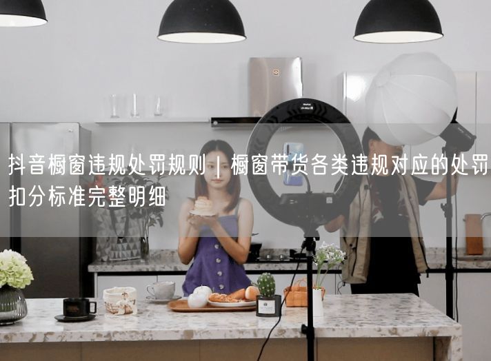 抖音橱窗违规全解析：带货处罚规则与扣分标准一览