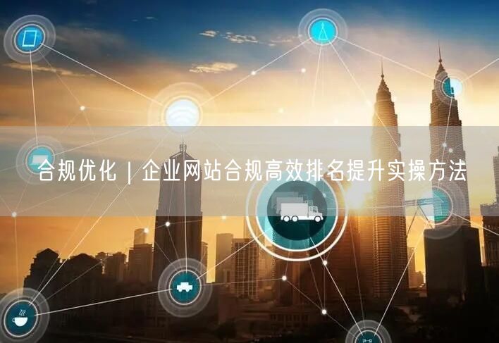 企业网站合规优化：SEO排名提升的合规高效策略