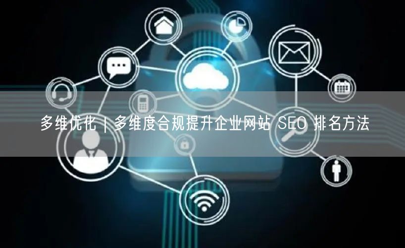 多维优化策略：多维度合规助企业网站SEO排名提升