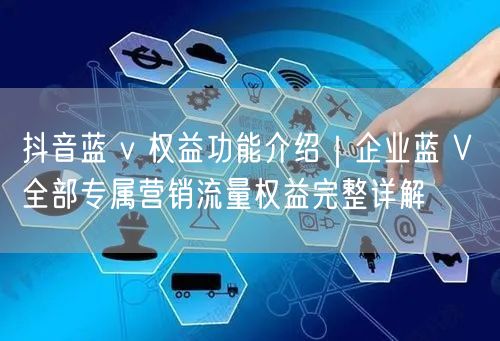 抖音企业蓝V权益全解析：专属功能+营销流量扶持