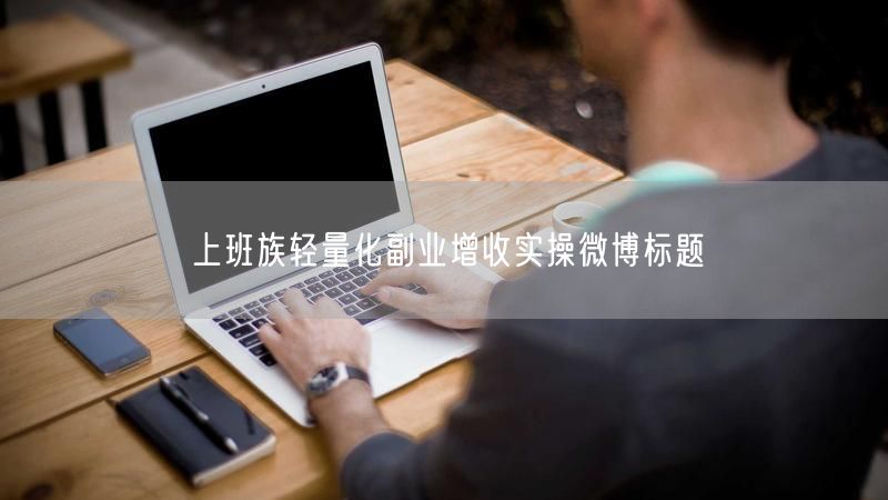上班族必看：轻量化副业增收实操指南来啦！
