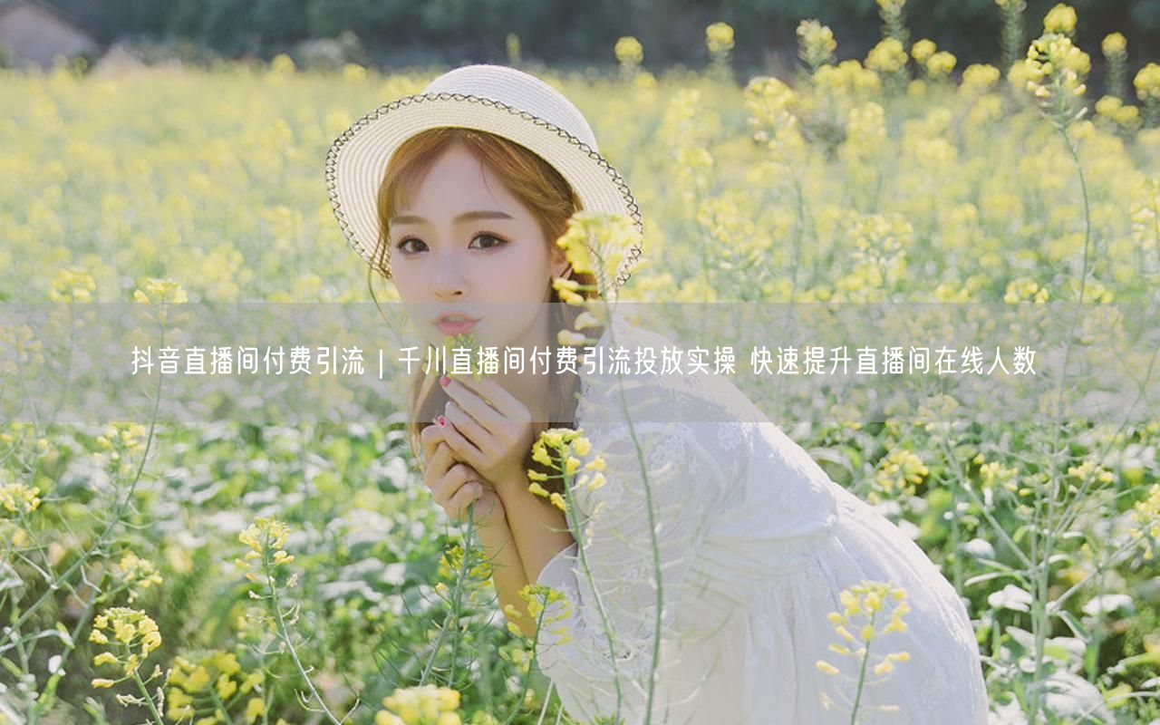 千川付费引流实操，快速提升抖音直播间在线人数