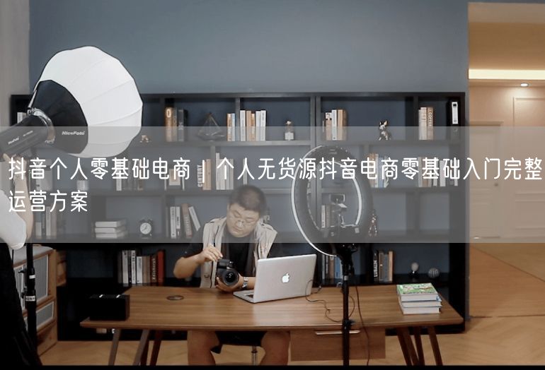 抖音电商创业：个人无货源零基础入门运营方案