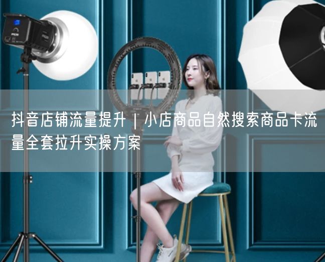 抖音店铺流量提升实操：商品自然搜索与卡流量拉升指南