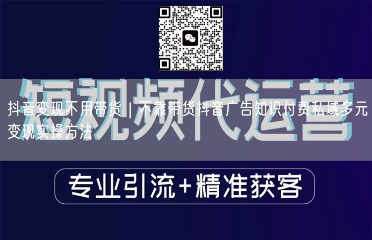 抖音变现新路径：知识付费+私域，多元实操方法揭秘