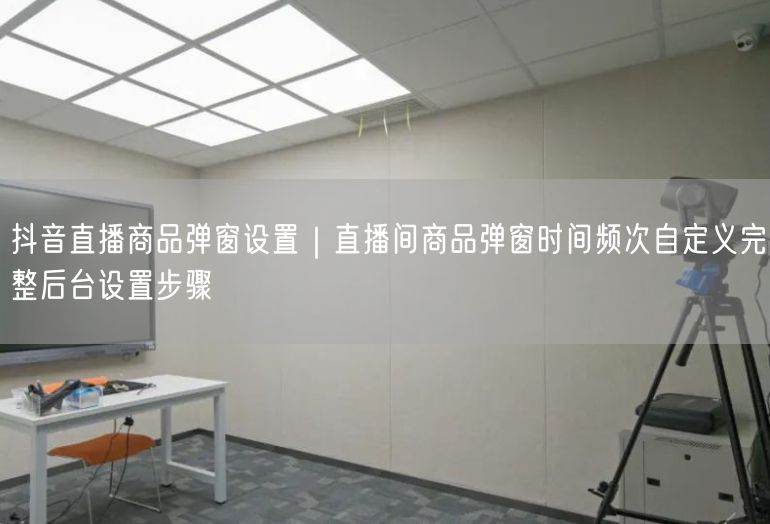 抖音直播商品弹窗设置：自定义时间频次及后台步骤