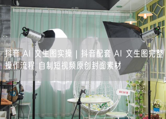 抖音AI文生图实操：AI工具生成短视频原创封面素材指南