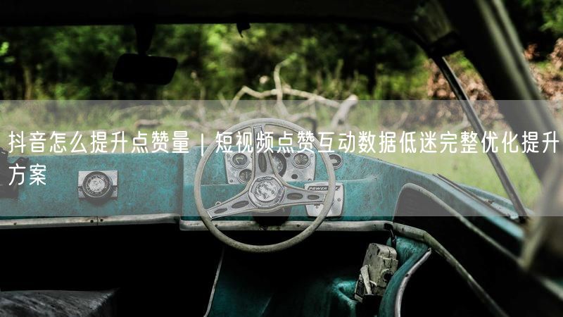 抖音怎么提升点赞量｜短视频点赞互动数据低迷完整优化提升方案