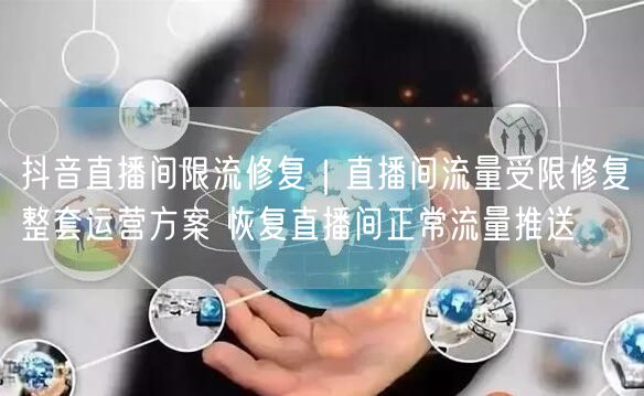 抖音直播间限流修复｜直播间流量受限修复整套运营方案 恢复直播间正常流量推送