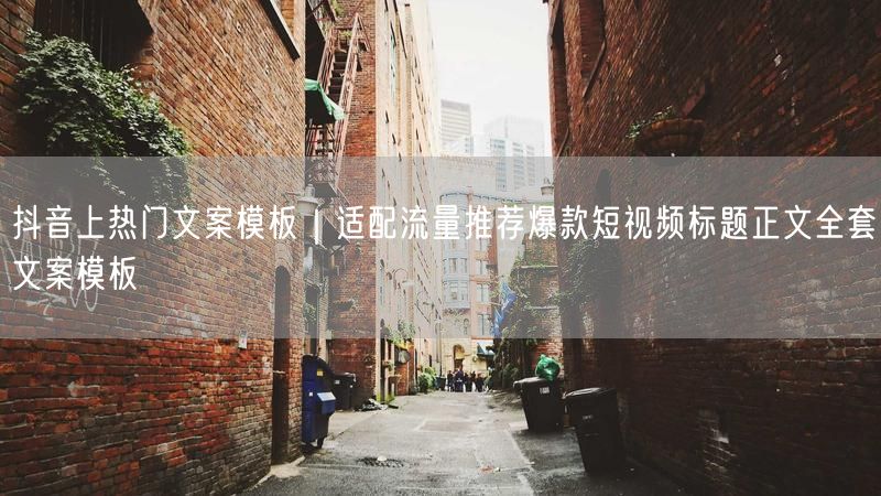 抖音热门文案模板大揭秘，爆款短视频标题流量推荐全攻略
