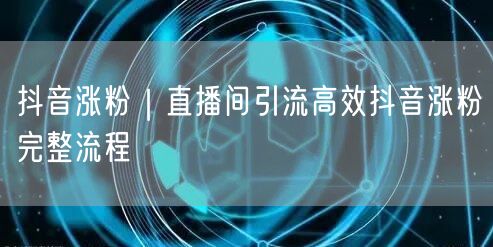 抖音涨粉秘籍：直播间引流+高效运营实操案例