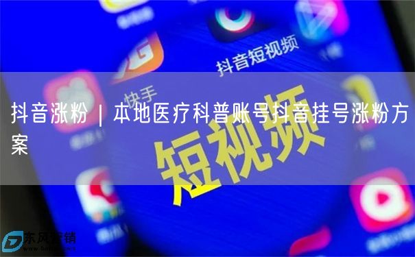 本地医疗科普账号：抖音挂号涨粉与运营全攻略