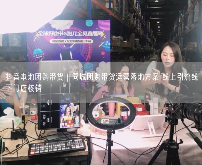抖音本地团购带货｜同城团购带货运营落地方案 线上引流线下门店核销