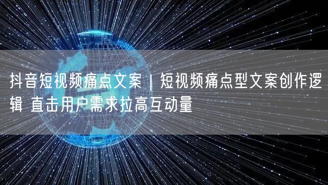 抖音短视频痛点文案｜短视频痛点型文案创作逻辑 直击用户需求拉高互动量