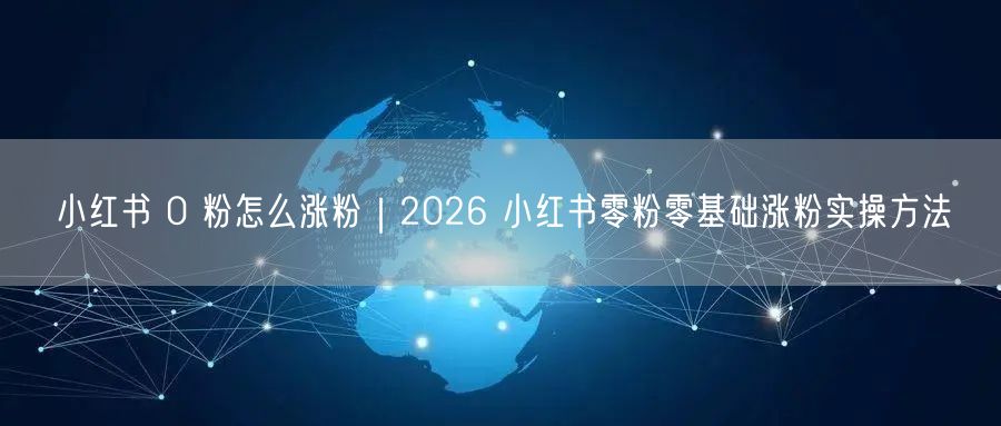 小红书 0 粉怎么涨粉｜2026 小红书零粉零基础涨粉实操方法