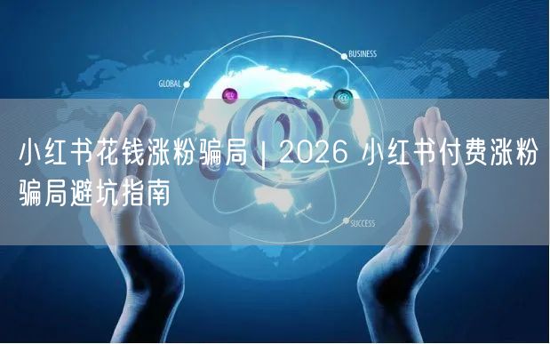 小红书付费涨粉骗局大揭秘！2026避坑安全涨粉指南