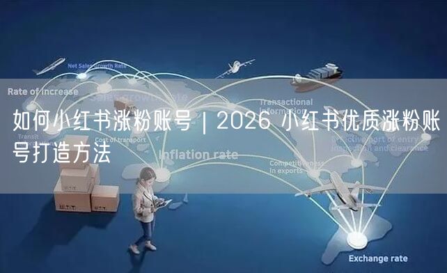2026小红书涨粉全攻略：账号打造+内容优化+互动策略