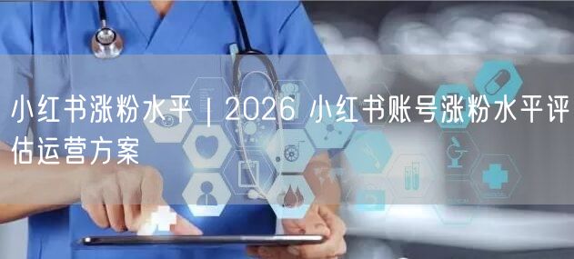 2026小红书运营：账号评估+涨粉策略+用户互动指南