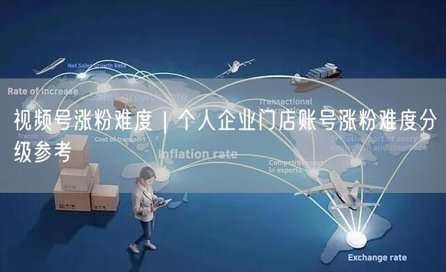 视频号涨粉难度解析：个人/企业/门店实操涨粉指南