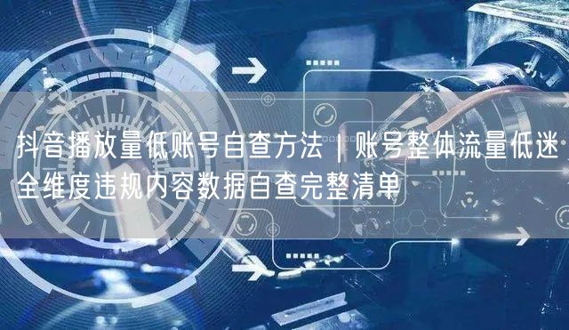抖音播放量低账号自查方法｜账号整体流量低迷全维度违规内容数据自查完整清单