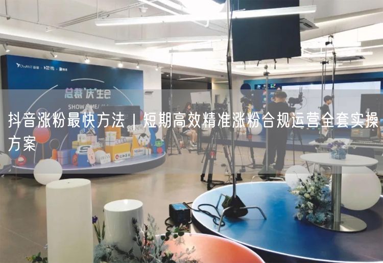 抖音涨粉最快方法｜短期高效精准涨粉合规运营全套实操方案