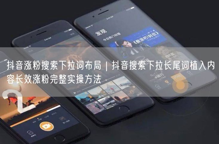 抖音涨粉搜索下拉词布局｜抖音搜索下拉长尾词植入内容长效涨粉完整实操方法
