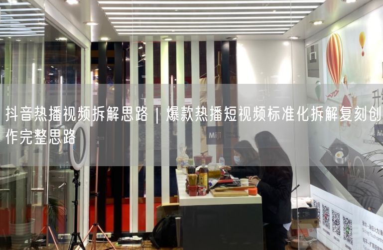 抖音热播视频拆解思路｜爆款热播短视频标准化拆解复刻创作完整思路