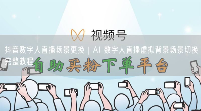 抖音数字人直播场景更换｜AI 数字人直播虚拟背景场景切换完整教程