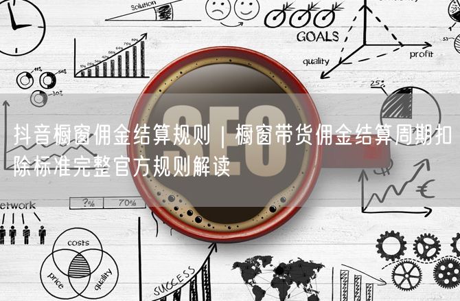 抖音橱窗佣金结算规则｜橱窗带货佣金结算周期扣除标准完整官方规则解读