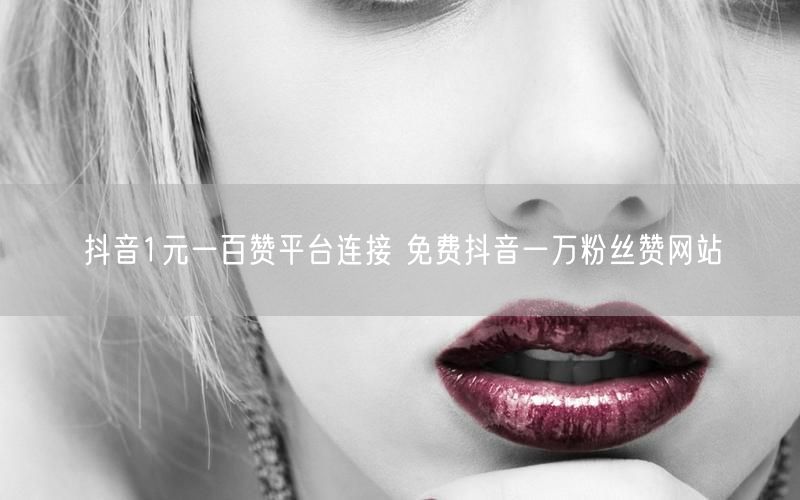 抖音1元一百赞平台连接 免费抖音一万粉丝赞网站