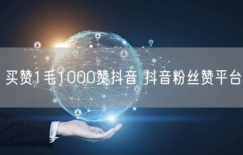 买赞1毛1000赞抖音 抖音粉丝赞平台