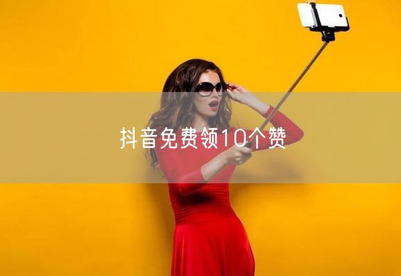 抖音免费领10个赞