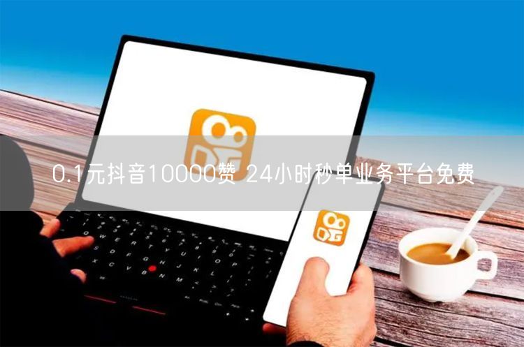 0.1元抖音10000赞 24小时秒单业务平台免费
