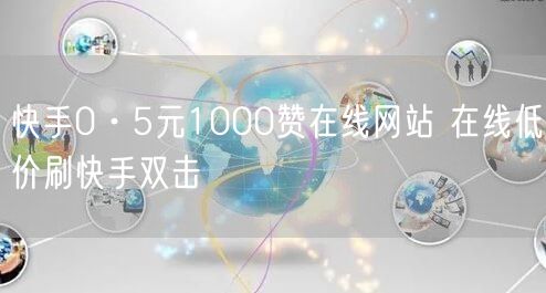 快手0·5元1000赞在线网站 在线低价刷快手双击