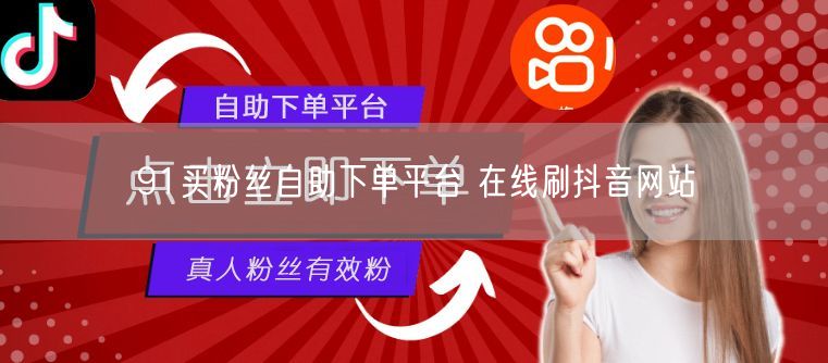91买粉丝自助下单平台 在线刷抖音网站