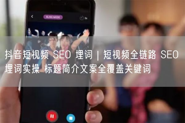 抖音短视频 SEO 埋词｜短视频全链路 SEO 埋词实操 标题简介文案全覆盖关键词