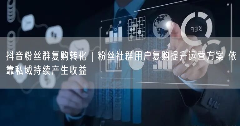 抖音粉丝群复购转化｜粉丝社群用户复购提升运营方案 依靠私域持续产生收益