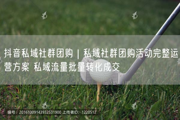 抖音私域社群团购｜私域社群团购活动完整运营方案 私域流量批量转化成交