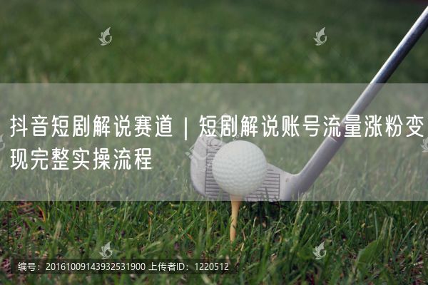 抖音短剧解说赛道｜短剧解说账号流量涨粉变现完整实操流程
