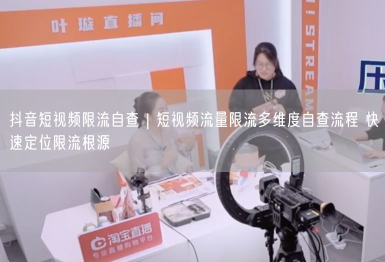 抖音短视频限流自查｜短视频流量限流多维度自查流程 快速定位限流根源