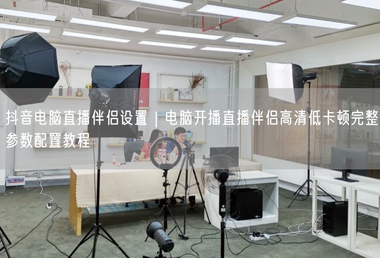 抖音电脑直播伴侣设置｜电脑开播直播伴侣高清低卡顿完整参数配置教程