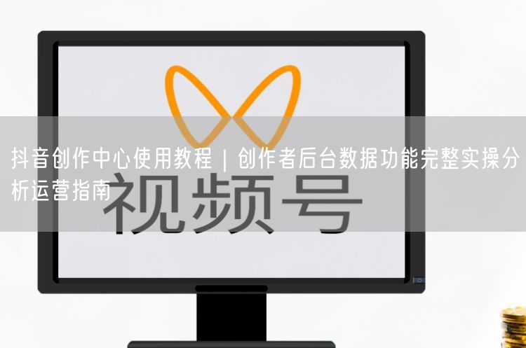 抖音创作中心使用教程｜创作者后台数据功能完整实操分析运营指南