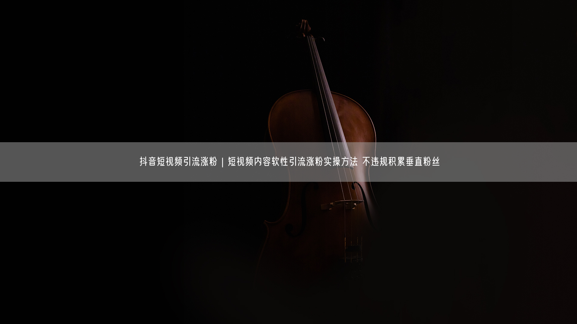 抖音短视频引流涨粉｜短视频内容软性引流涨粉实操方法 不违规积累垂直粉丝